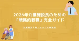 2026年介護施設長のための「戦略的転職」完全ガイド