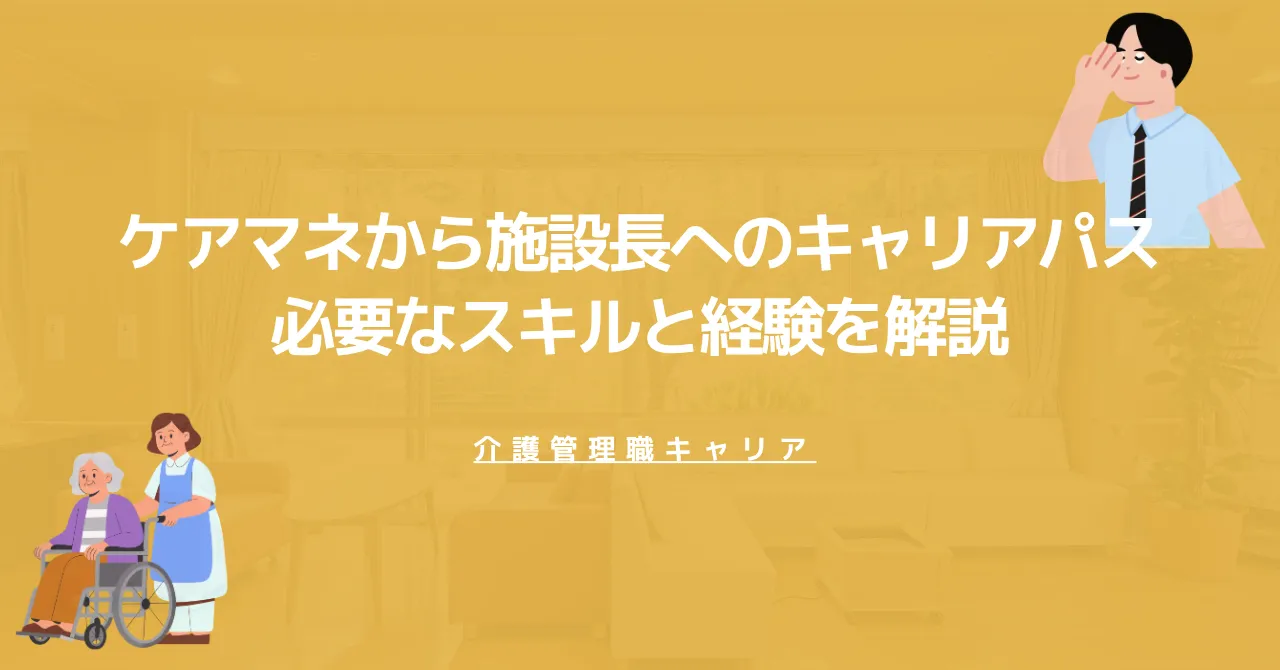 ケアマネから施設長へのキャリアパス｜必要なスキルと経験を解説