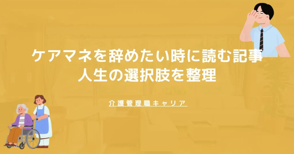 ケアマネを辞めたいときの選択肢｜働き方の変更・異動・転職を整理する