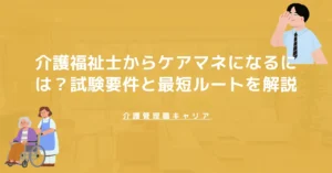 介護福祉士からケアマネになるには？受験要件・実務研修・登録までの流れ