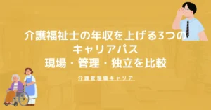 介護福祉士の年収を上げる3つのキャリアパス｜現場・管理職・独立を比較