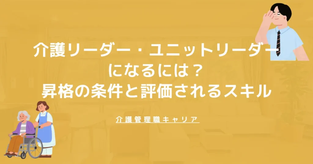 介護リーダー・ユニットリーダーになるには？昇格条件と評価される経験