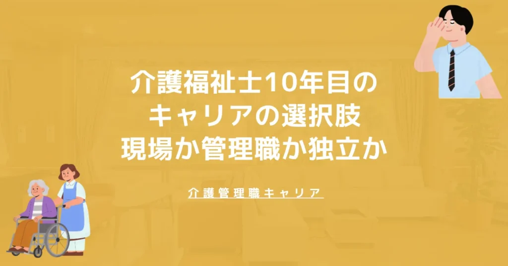 介護福祉士10年目のキャリアの選択肢｜現場か管理職か独立か