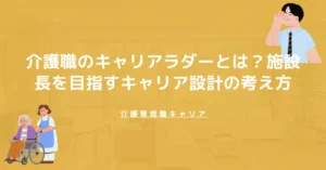 介護職のキャリアラダーとは？施設長を目指すキャリア設計の考え方