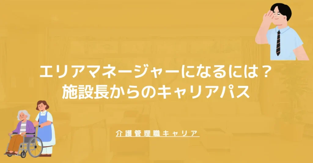 介護のエリアマネージャーになるには？必要な経験と施設長からのキャリアパス