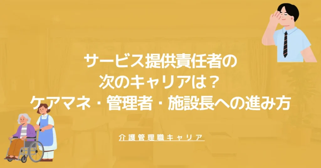 サービス提供責任者の次のキャリアは？ケアマネ・管理者・施設長への進み方