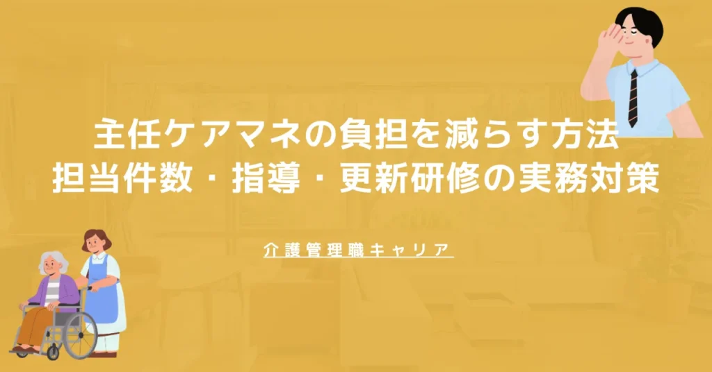 主任ケアマネの負担を減らす方法｜担当件数・指導・更新研修の実務対策