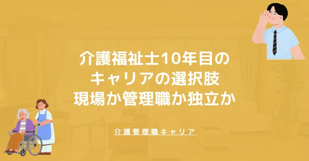介護福祉士10年目のキャリアの選択肢｜現場か管理職か独立か