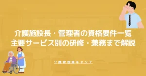介護施設長・管理者の資格要件一覧｜主要サービス別の研修・兼務まで解説