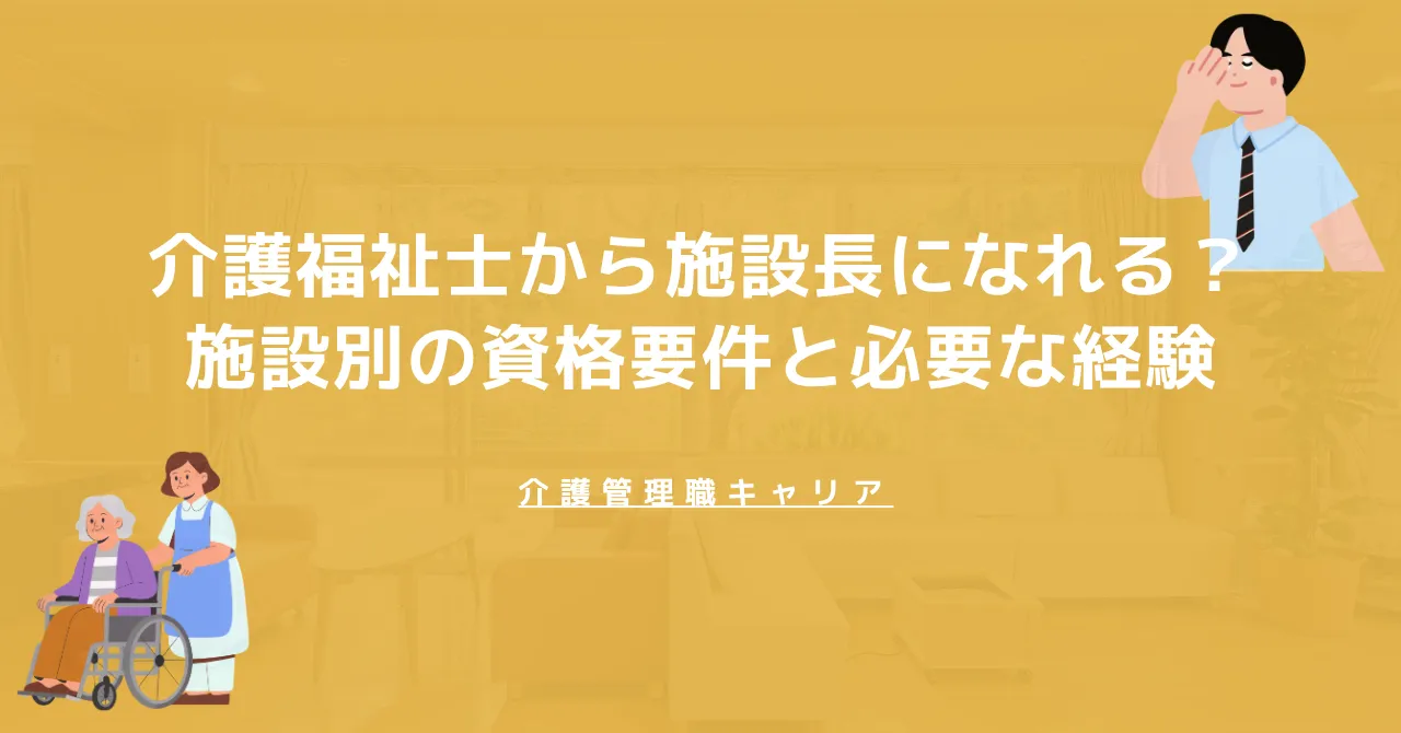 介護福祉士から施設長になれる？施設別の資格要件と必要な経験