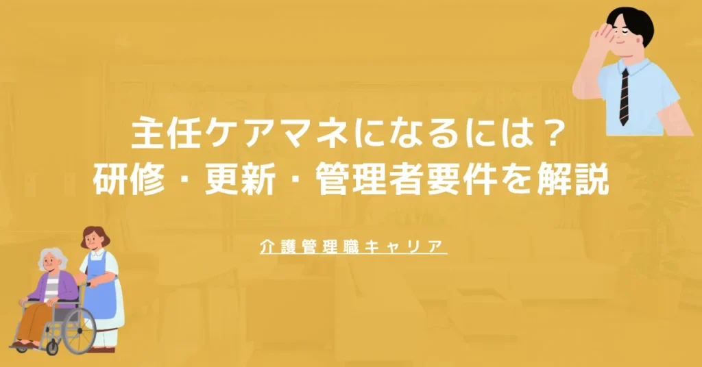 【2026年版】主任ケアマネになるには？研修・更新・管理者要件を解説