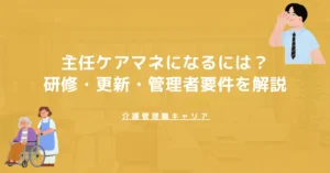 【2026年版】主任ケアマネになるには？研修・更新・管理者要件を解説