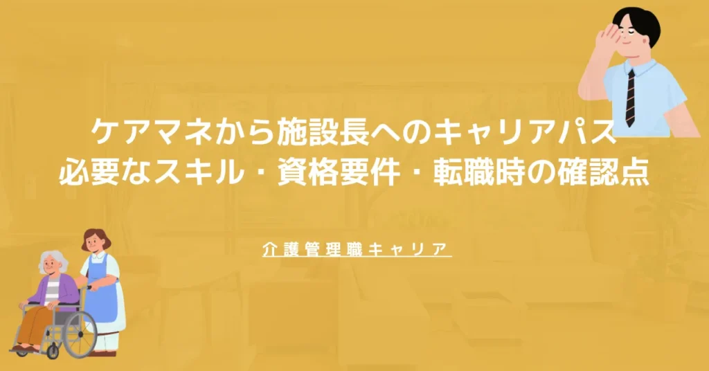 ケアマネから施設長へのキャリアパス｜必要なスキル・資格要件・転職時の確認点
