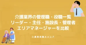 介護業界の管理職・役職一覧｜リーダー・主任・施設長・管理者・エリアマネージャーを比較