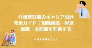 介護管理職のキャリア設計完全ガイド｜現職継続・昇進・転職・本部職を判断する