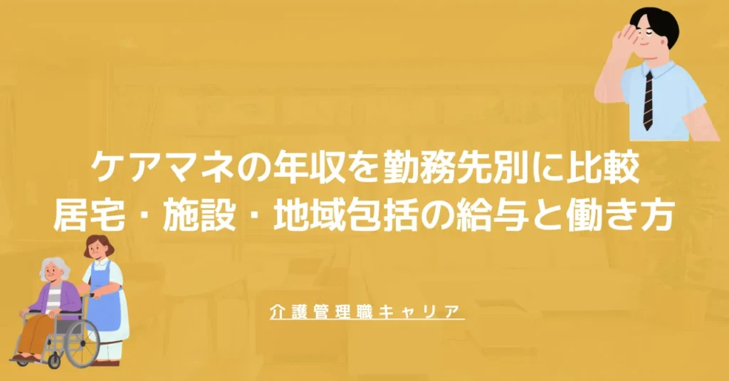 ケアマネの年収を勤務先別に比較｜居宅・施設・地域包括の給与と働き方