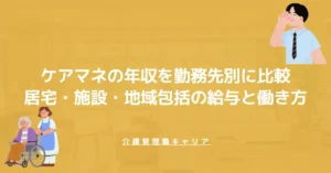 ケアマネの年収を勤務先別に比較｜居宅・施設・地域包括の給与と働き方