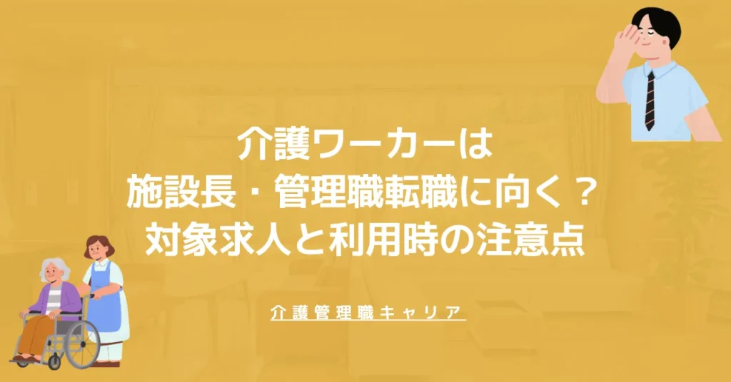 介護ワーカーは施設長・管理職転職に向く？対象求人と利用時の注意点