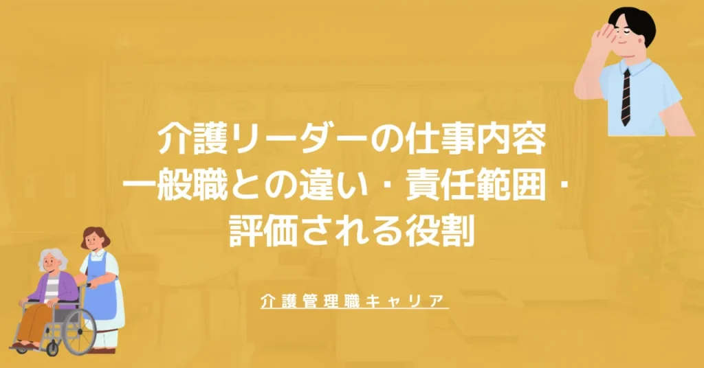 介護リーダーの仕事内容｜一般職との違い・責任範囲・評価される役割