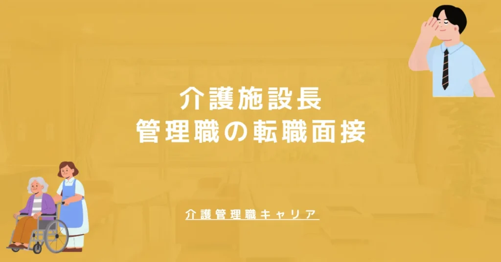 介護施設長・管理職の転職面接｜採用側が見る7項目と質問15選・回答例・逆質問