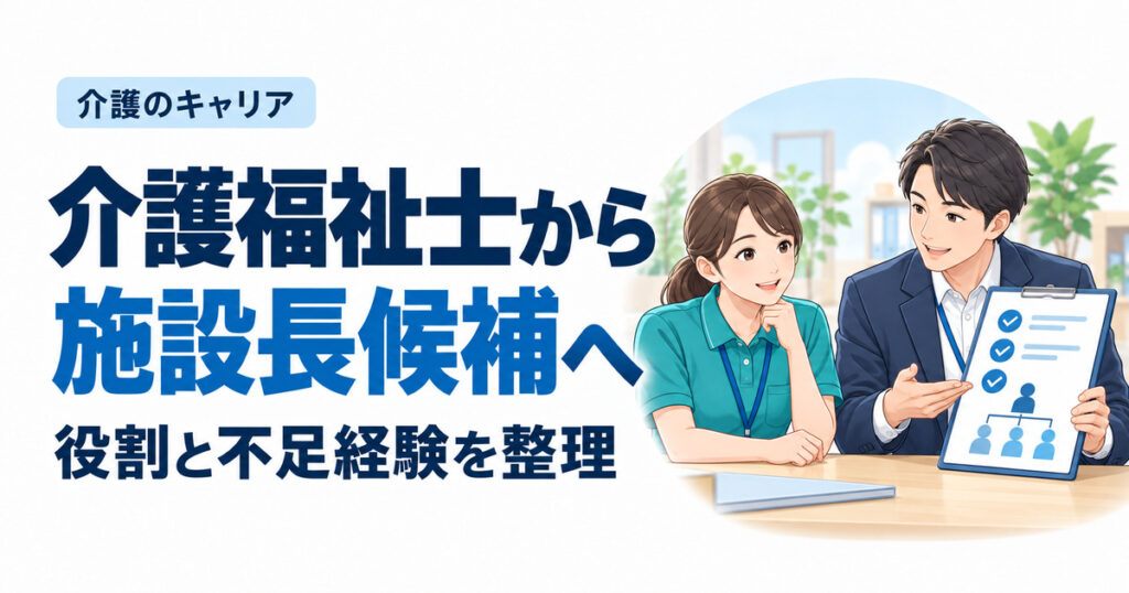 介護福祉士から施設長候補へ。役割と不足経験を整理