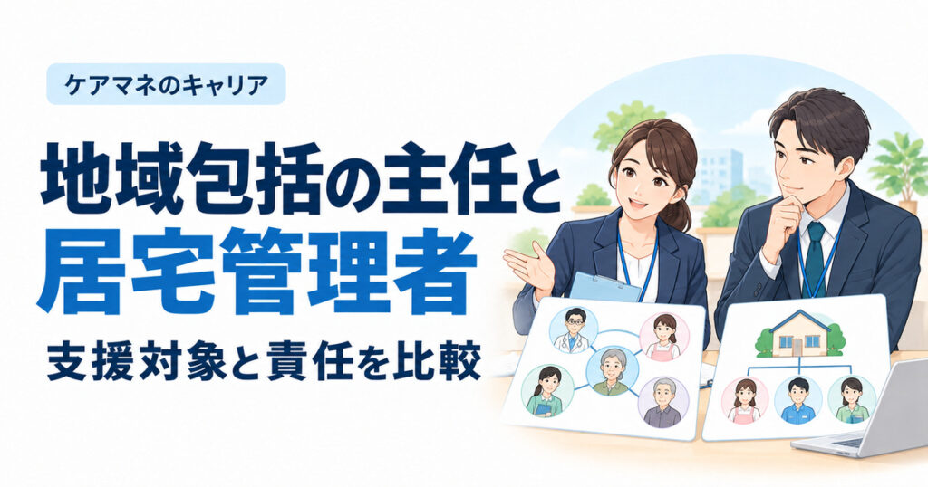 地域包括の主任と居宅管理者。支援対象と責任を比較